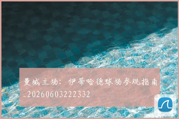 曼城主场：伊蒂哈德球场参观指南_20260603222332