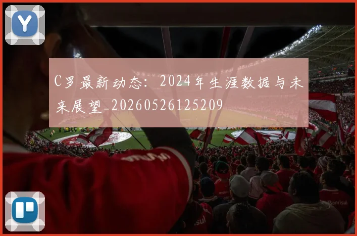 C罗最新动态：2024年生涯数据与未来展望_20260526125209