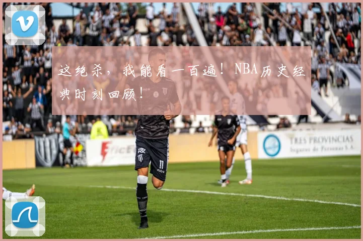 这绝杀，我能看一百遍！NBA历史经典时刻回顾！