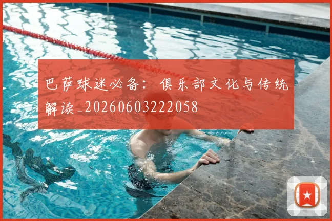 巴萨球迷必备:俱乐部文化与传统解读_20260603222058