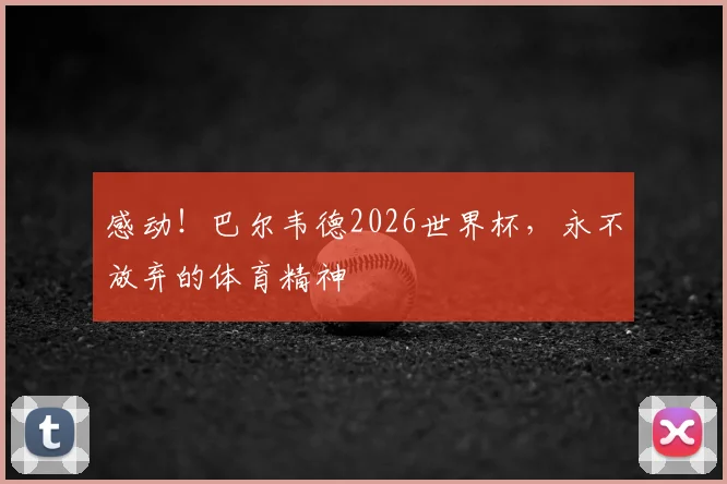 感动！巴尔韦德2026世界杯，永不放弃的体育精神