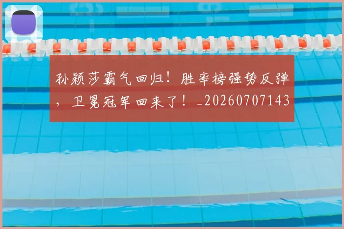 孙颖莎霸气回归！胜率榜强势反弹，卫冕冠军回来了！_20260707143945