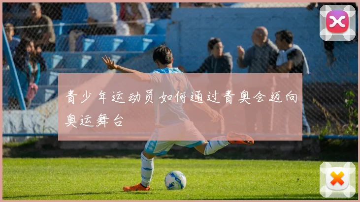 青少年运动员如何通过青奥会迈向奥运舞台