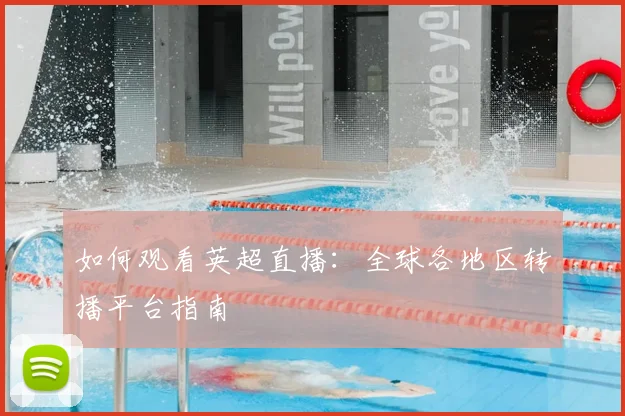 如何观看英超直播:全球各地区转播平台指南