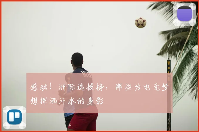 感动!洲际选拔榜,那些为电竞梦想挥洒汗水的身影