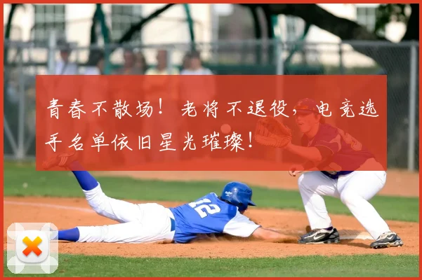 青春不散场!老将不退役,电竞选手名单依旧星光璀璨!