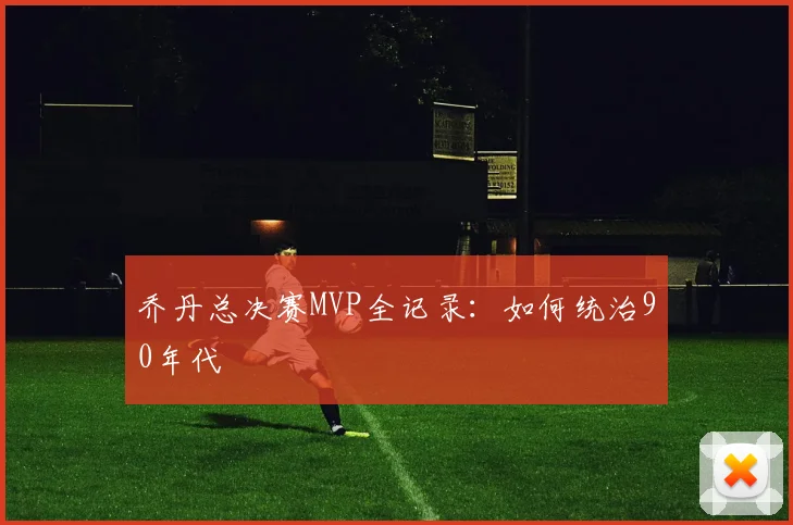 乔丹总决赛MVP全记录：如何统治90年代