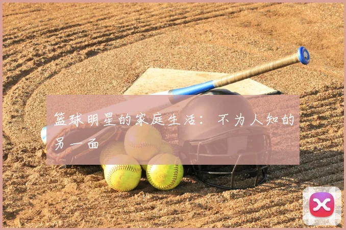 篮球明星的家庭生活:不为人知的另一面