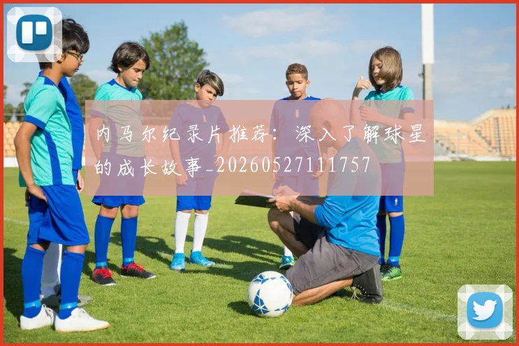 内马尔纪录片推荐：深入了解球星的成长故事_20260527111757