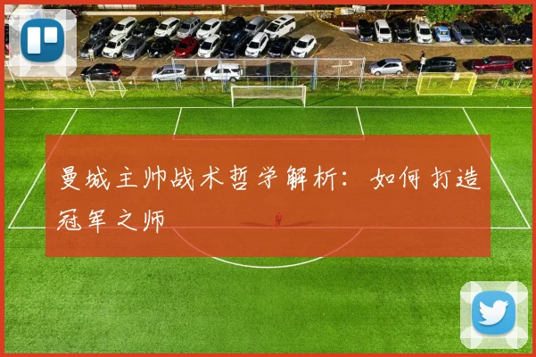 曼城主帅战术哲学解析:如何打造冠军之师