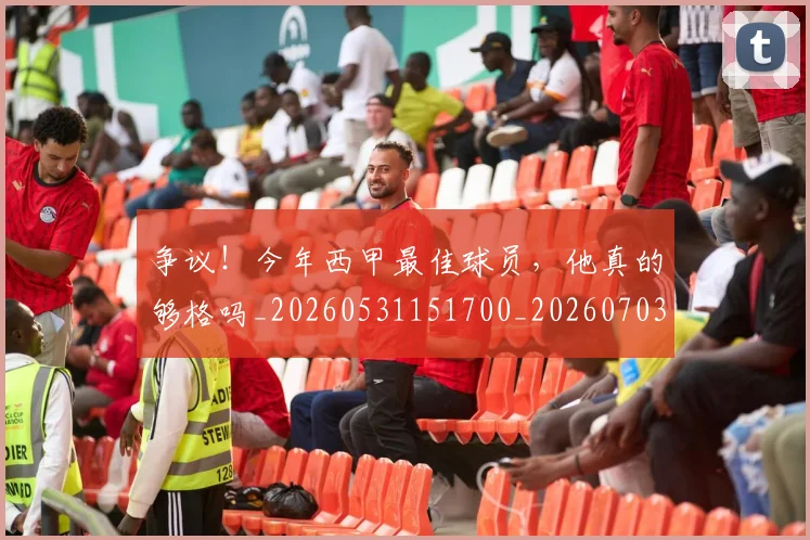 争议!今年西甲最佳球员,他真的够格吗_20260531151700_20260703212938
