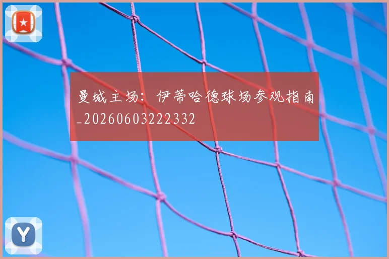 曼城主场:伊蒂哈德球场参观指南_20260603222332