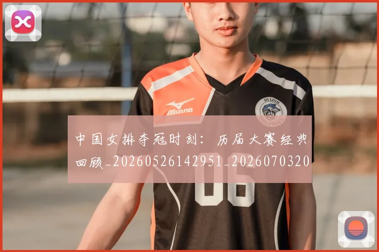 中国女排夺冠时刻：历届大赛经典回顾_20260526142951_20260703204452