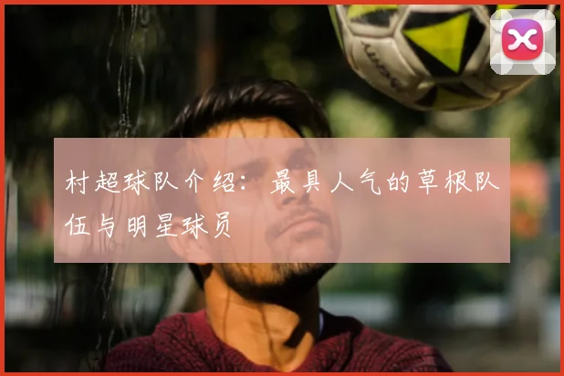 村超球队介绍:最具人气的草根队伍与明星球员