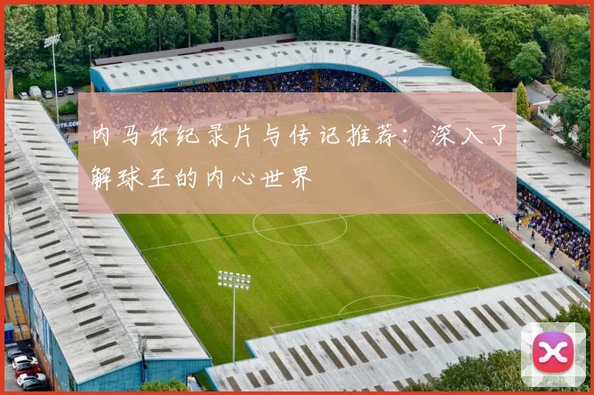 内马尔纪录片与传记推荐:深入了解球王的内心世界