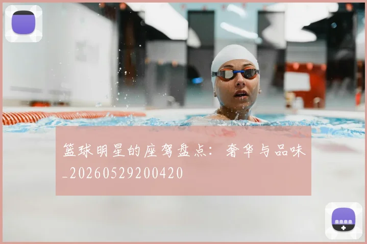 篮球明星的座驾盘点:奢华与品味_20260529200420