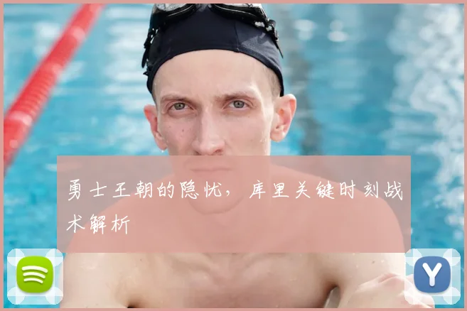 勇士王朝的隐忧,库里关键时刻战术解析