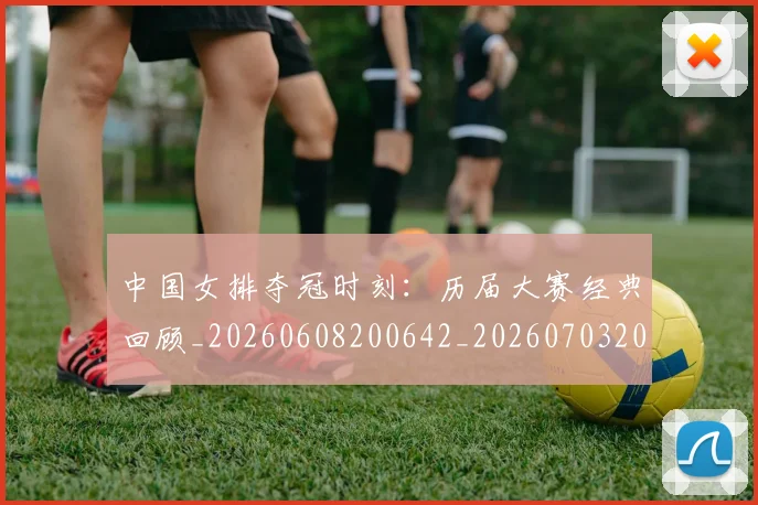 中国女排夺冠时刻:历届大赛经典回顾_20260608200642_20260703204452